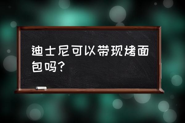 去上海迪士尼准备些什么 迪士尼可以带现烤面包吗？