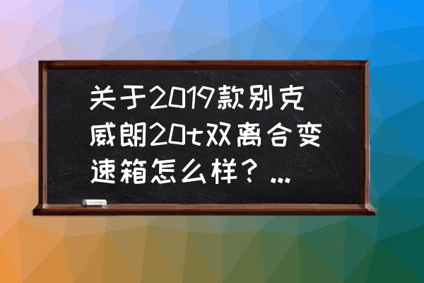 威朗变速箱维修后还能用吗 关于2019款别克威朗20t双离合变速箱怎么样?是否值得购买? 威朗变速箱维修后还能用吗 关于2019款别克威朗20t双离合变速箱怎么样?是否值得购买?