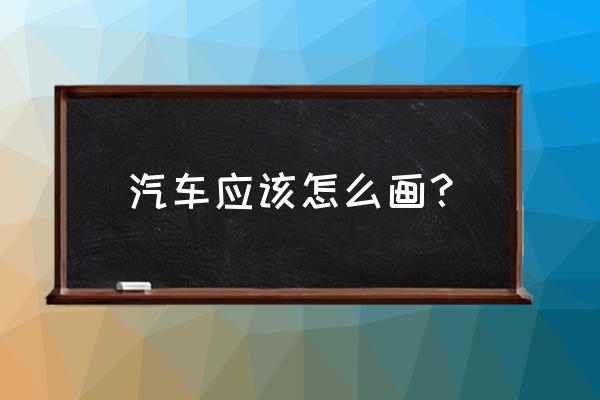 小汽车怎样画得既简单又好看 汽车应该怎么画？