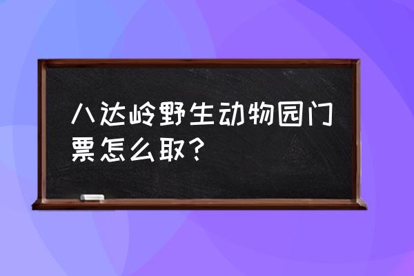 八达岭野生动物世界游玩攻略 八达岭野生动物园门票怎么取？