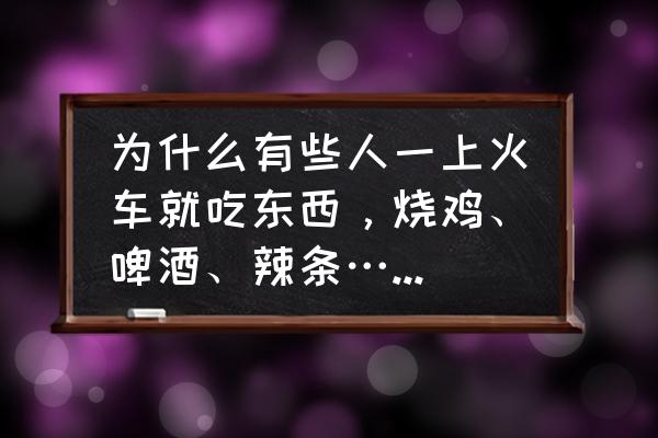 开慢车的人是什么心理 为什么有些人一上火车就吃东西，烧鸡、啤酒、辣条……乌烟瘴气？