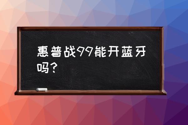 惠普笔记本蓝牙怎么开 惠普战99能开蓝牙吗? 惠普笔记本蓝牙怎么开 惠普战99能开蓝牙吗?