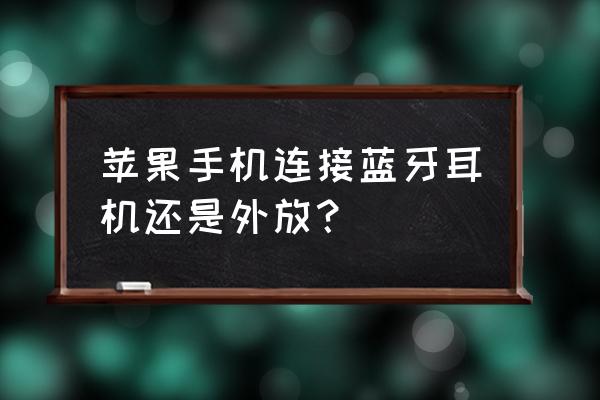 苹果手机蓝牙耳机已连接还是外放 苹果手机连接蓝牙耳机还是外放? 苹果手机蓝牙耳机已连接还是外放 苹果手机连接蓝牙耳机还是外放?