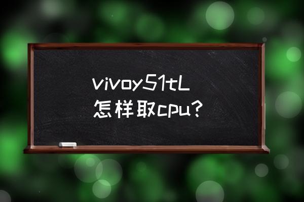 食物垃圾处理器的安装方法 vivoy51tL怎样取cpu? 食物垃圾处理器的安装方法 vivoy51tL怎样取cpu?
