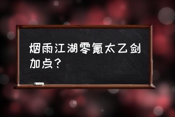 烟雨江湖武道攻略大全最新 烟雨江湖零氪太乙剑加点? 烟雨江湖武道攻略大全最新 烟雨江湖零氪太乙剑加点?