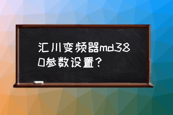 汇川变频器md500参数完整设置说明 汇川变频器md380参数设置？