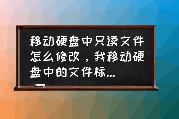 修改磁盘只读属性 移动硬盘中只读文件怎么修改，我移动硬盘中的文件标示只读？