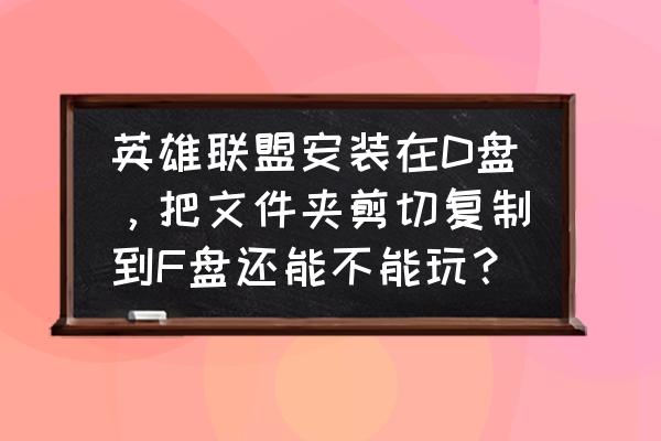 lol怎么手动安装在d盘 英雄联盟安装在D盘,把文件夹剪切复制到F盘还能不能玩? lol怎么手动安装在d盘 英雄联盟安装在D盘,把文件夹剪切复制到F盘还能不能玩?