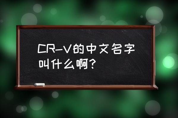 东风本田cr-v全部介绍 CR-V的中文名字叫什么啊? 东风本田cr-v全部介绍 CR-V的中文名字叫什么啊?
