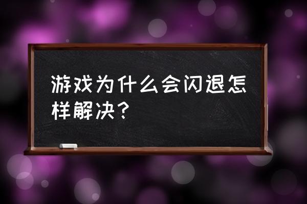 电脑如何解决玩游戏卡机闪退 游戏为什么会闪退怎样解决? 电脑如何解决玩游戏卡机闪退 游戏为什么会闪退怎样解决?