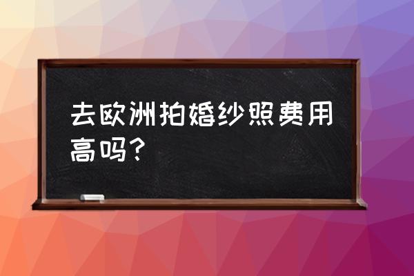 普吉岛现代婚纱照排行榜 去欧洲拍婚纱照费用高吗？
