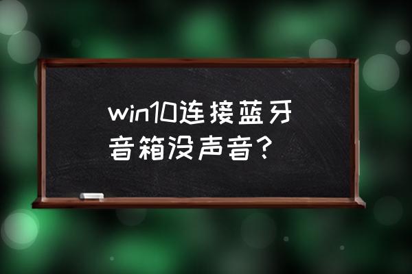 win10蓝牙音响电脑连接后没有声音 win10连接蓝牙音箱没声音? win10蓝牙音响电脑连接后没有声音 win10连接蓝牙音箱没声音?