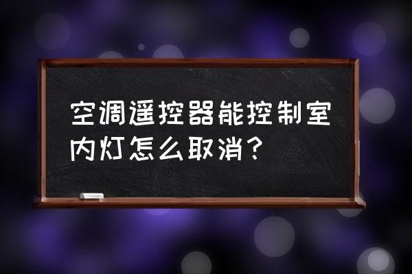 照明显示器开关 空调遥控器能控制室内灯怎么取消? 照明显示器开关 空调遥控器能控制室内灯怎么取消?