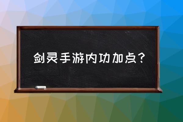 剑灵最新职业技能加点攻略 剑灵手游内功加点? 剑灵最新职业技能加点攻略 剑灵手游内功加点?