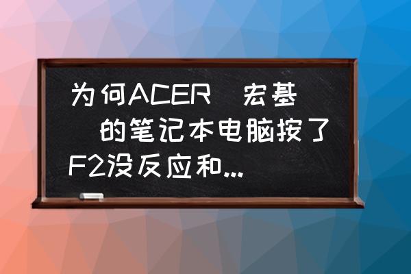 台式acer按f2进不去bios 为何ACER(宏基)的笔记本电脑按了F2没反应和无法进入BIOS呢? 台式acer按f2进不去bios 为何ACER(宏基)的笔记本电脑按了F2没反应和无法进入BIOS呢?