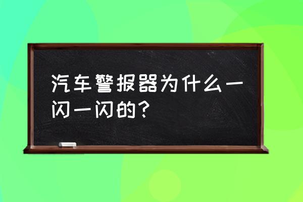 汽车警报器无缘无故一直响不停 汽车警报器为什么一闪一闪的? 汽车警报器无缘无故一直响不停 汽车警报器为什么一闪一闪的?