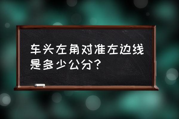 车头前面三条杠的标识什么意思 车头左角对准左边线是多少公分? 车头前面三条杠的标识什么意思 车头左角对准左边线是多少公分?