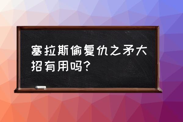 英雄联盟卡莉斯塔大招怎么用 塞拉斯偷复仇之矛大招有用吗? 英雄联盟卡莉斯塔大招怎么用 塞拉斯偷复仇之矛大招有用吗?