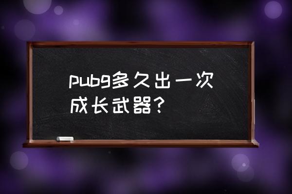 绝地求生怎么做出大量装备 pubg多久出一次成长武器? 绝地求生怎么做出大量装备 pubg多久出一次成长武器?