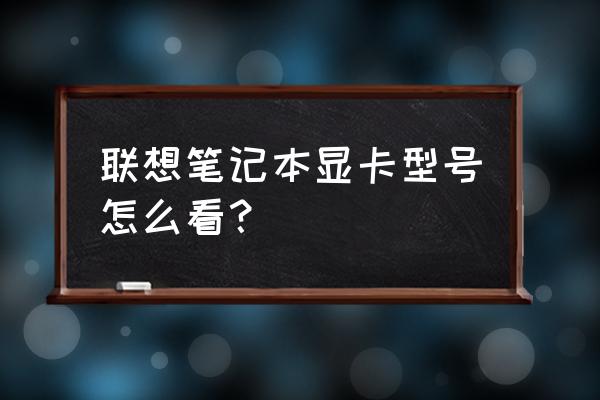 联想电脑怎么看有没有启用显卡 联想笔记本显卡型号怎么看? 联想电脑怎么看有没有启用显卡 联想笔记本显卡型号怎么看?
