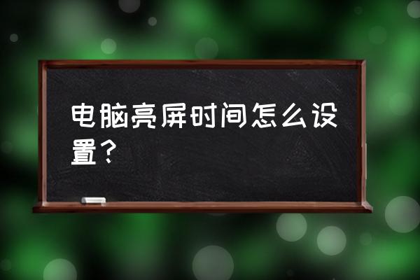 电脑如何打开屏幕自动调节亮度 电脑亮屏时间怎么设置? 电脑如何打开屏幕自动调节亮度 电脑亮屏时间怎么设置?