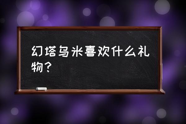 幻塔白月魁怎样激活 幻塔乌米喜欢什么礼物？