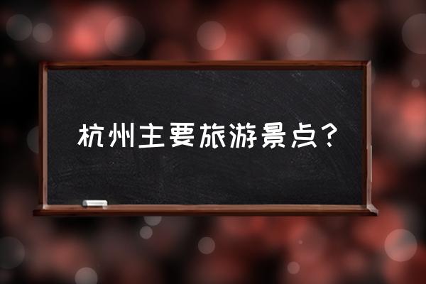 浙江杭州旅游景点介绍 杭州主要旅游景点? 浙江杭州旅游景点介绍 杭州主要旅游景点?