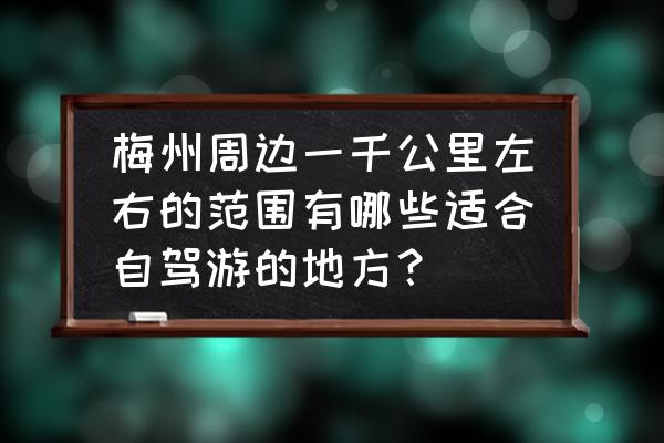梅州自驾一日游最佳景点 梅州周边一千公里左右的范围有哪些适合自驾游的地方? 梅州自驾一日游最佳景点 梅州周边一千公里左右的范围有哪些适合自驾游的地方?