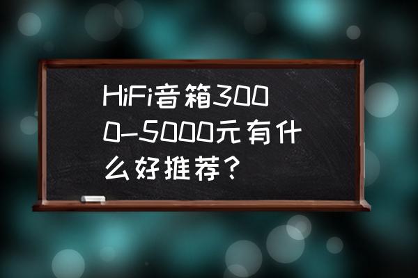 5000以上书架音箱推荐 HiFi音箱3000-5000元有什么好推荐? 5000以上书架音箱推荐 HiFi音箱3000-5000元有什么好推荐?