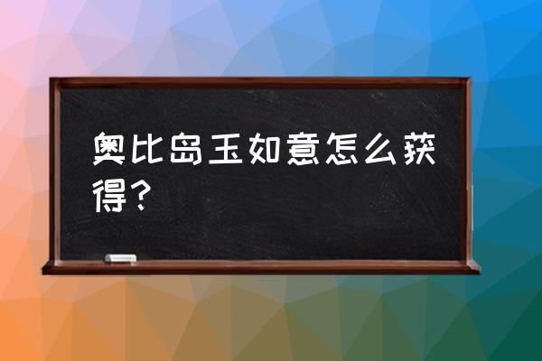 怎么才能得到奥比岛的珍珠 奥比岛玉如意怎么获得? 怎么才能得到奥比岛的珍珠 奥比岛玉如意怎么获得?