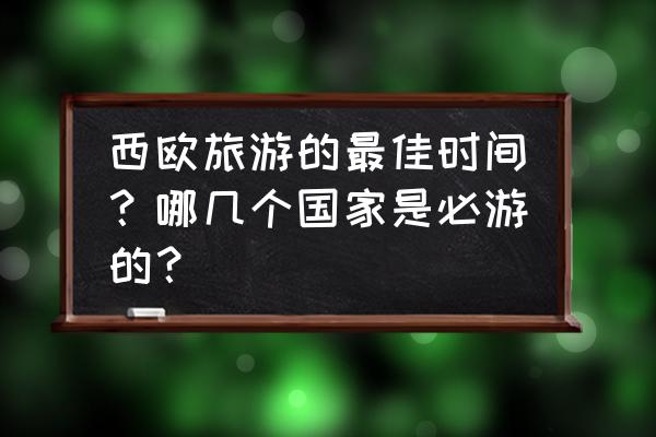 什么时间到丹麦旅游好 西欧旅游的最佳时间?哪几个国家是必游的? 什么时间到丹麦旅游好 西欧旅游的最佳时间?哪几个国家是必游的?
