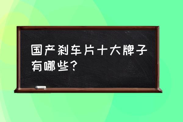 赛飞刹车片不合格 国产刹车片十大牌子有哪些? 赛飞刹车片不合格 国产刹车片十大牌子有哪些?