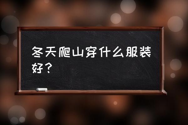 冬季爬山需要注意什么 冬天爬山穿什么服装好? 冬季爬山需要注意什么 冬天爬山穿什么服装好?