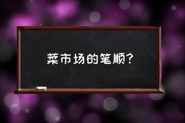 怎么画货车最简单的 菜市场的笔顺? 怎么画货车最简单的 菜市场的笔顺?