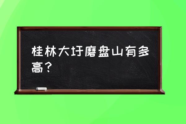 桂林哪个县海拔高 桂林大圩磨盘山有多高？