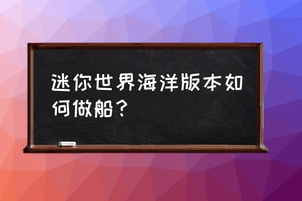 迷你世界小木船怎么制作最新版 迷你世界海洋版本如何做船？