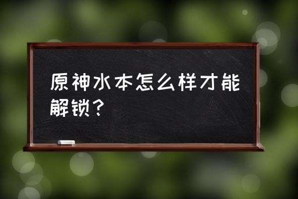原神寻找迷途所在的地点在哪 原神水本怎么样才能解锁？
