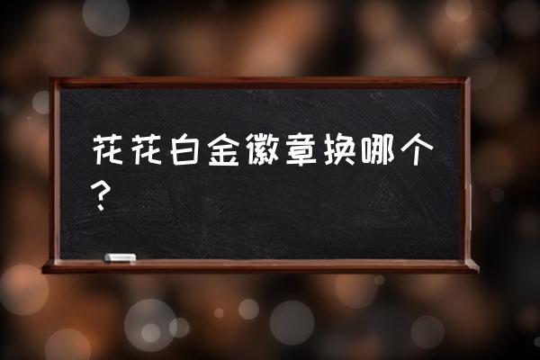 dnf白金徽章哪个图可以出 花花白金徽章换哪个? dnf白金徽章哪个图可以出 花花白金徽章换哪个?