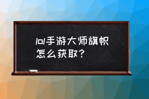 英雄联盟手游怎么获得100魄罗能量 lol手游大师旗帜怎么获取？