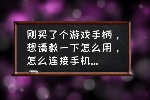 用手柄在手机上玩游戏 刚买了个游戏手柄,想请教一下怎么用,怎么连接手机玩游戏? 用手柄在手机上玩游戏 刚买了个游戏手柄,想请教一下怎么用,怎么连接手机玩游戏?