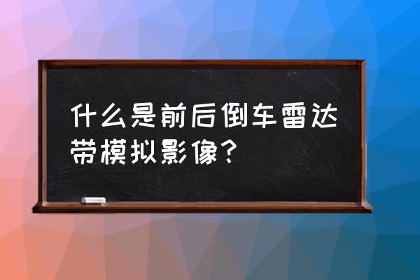什么是倒车可视雷达 什么是前后倒车雷达带模拟影像？