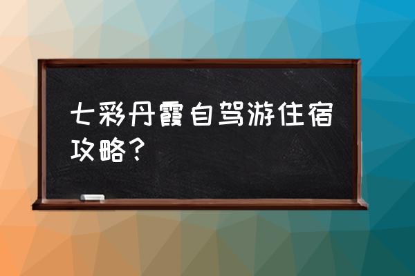 七彩丹霞景区入口在哪个门上方进 七彩丹霞自驾游住宿攻略? 七彩丹霞景区入口在哪个门上方进 七彩丹霞自驾游住宿攻略?