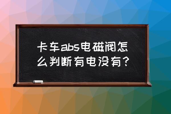 货车的abs按键怎么用 卡车abs电磁阀怎么判断有电没有? 货车的abs按键怎么用 卡车abs电磁阀怎么判断有电没有?