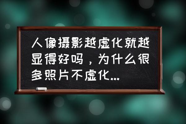 背景虚化的照片怎么修复清晰 人像摄影越虚化就越显得好吗,为什么很多照片不虚化反而受到很多人追捧? 背景虚化的照片怎么修复清晰 人像摄影越虚化就越显得好吗,为什么很多照片不虚化反而受到很多人追捧?