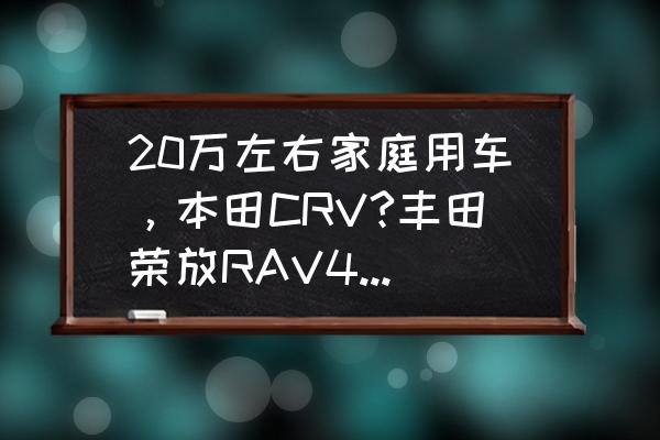 tcu自适应数据怎么刷新 20万左右家庭用车,本田CRV?丰田荣放RAV4如何抉择? tcu自适应数据怎么刷新 20万左右家庭用车,本田CRV?丰田荣放RAV4如何抉择?