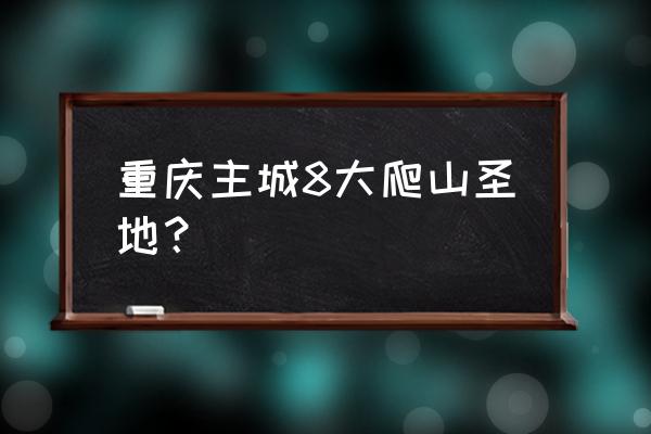 重庆景点喀斯特峡谷有哪些 重庆主城8大爬山圣地? 重庆景点喀斯特峡谷有哪些 重庆主城8大爬山圣地?