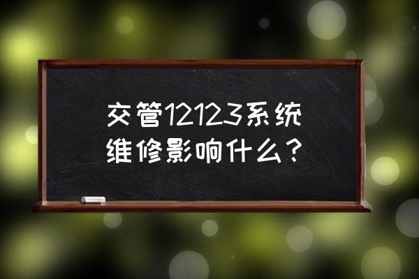 12123怎么查维保记录 交管12123系统维修影响什么? 12123怎么查维保记录 交管12123系统维修影响什么?