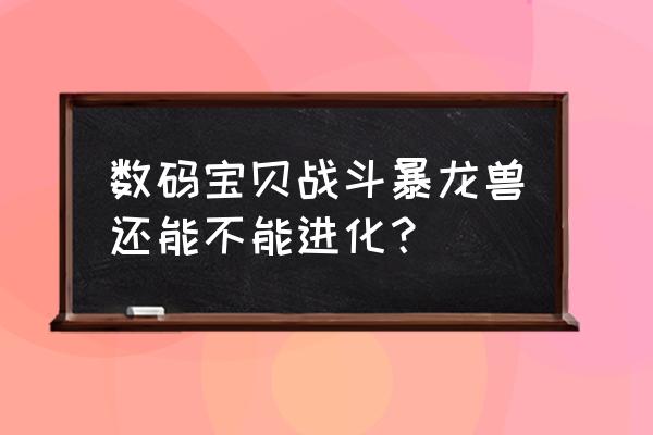 数码宝贝攻击技巧 数码宝贝战斗暴龙兽还能不能进化? 数码宝贝攻击技巧 数码宝贝战斗暴龙兽还能不能进化?