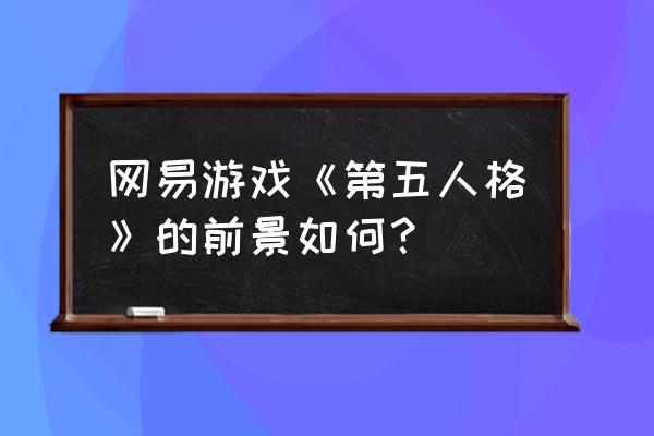 第五人格是大型游戏吗 网易游戏《第五人格》的前景如何? 第五人格是大型游戏吗 网易游戏《第五人格》的前景如何?