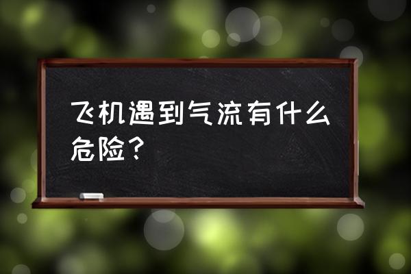飞机遭遇湍流为什么系安全带 飞机遇到气流有什么危险? 飞机遭遇湍流为什么系安全带 飞机遇到气流有什么危险?